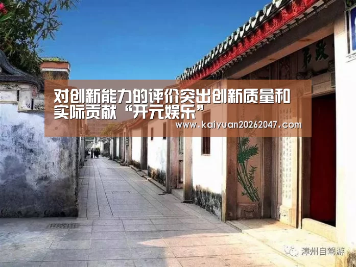 对创新能力的评价突出创新质量和实际贡献“开元娱乐”