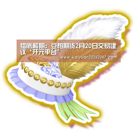 猎鹰解期:豆粕期货2月20日交易建议‘开元平台’
