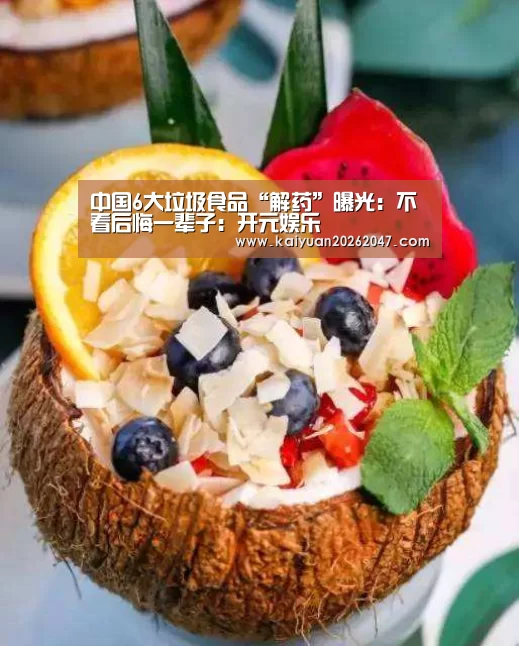中国6大垃圾食品“解药”曝光：不看后悔一辈子：开元娱乐